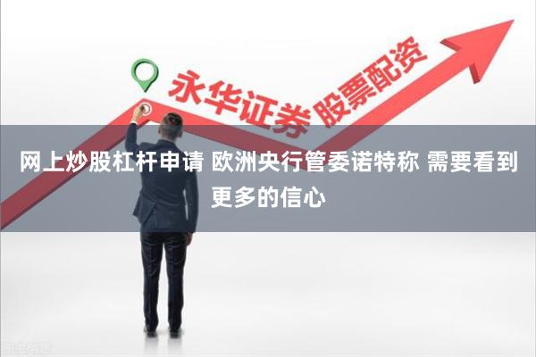 网上炒股杠杆申请 欧洲央行管委诺特称 需要看到更多的信心