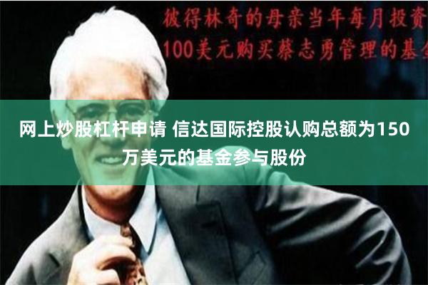 网上炒股杠杆申请 信达国际控股认购总额为150万美元的基金参与股份
