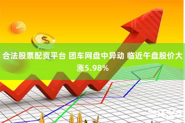 合法股票配资平台 团车网盘中异动 临近午盘股价大涨5.98%