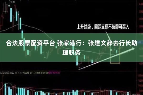 合法股票配资平台 张家港行:张建文辞去行长助理职务