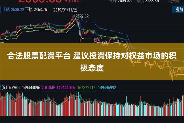 合法股票配资平台 建议投资保持对权益市场的积极态度