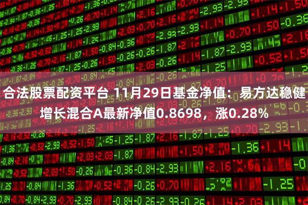 合法股票配资平台 11月29日基金净值:易方达稳健增长混合A最新净值0.8698,涨0.28%