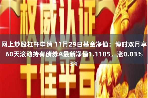 网上炒股杠杆申请 11月29日基金净值:博时双月享60天滚动持有债券A最新净值1.1185,涨0.03%