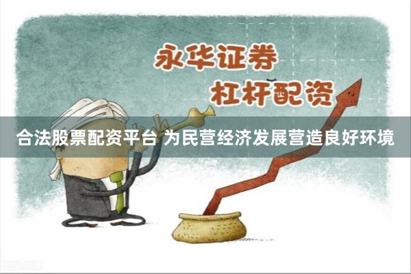 合法股票配资平台 为民营经济发展营造良好环境