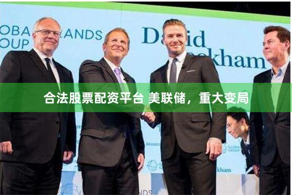 合法股票配资平台 美联储,重大变局