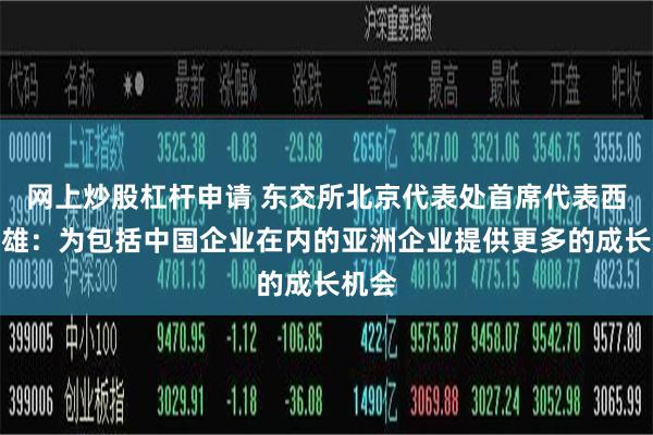 网上炒股杠杆申请 东交所北京代表处首席代表西野昭雄:为包括中国企业在内的亚洲企业提供更多的成长机会