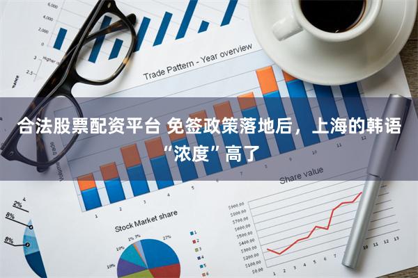 合法股票配资平台 免签政策落地后,上海的韩语“浓度”高了