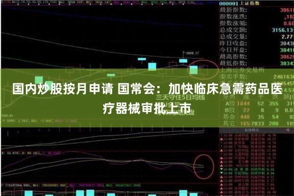 国内炒股按月申请 国常会:加快临床急需药品医疗器械审批上市