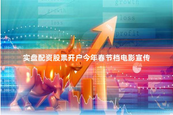 实盘配资股票开户  今年春节档电影宣传