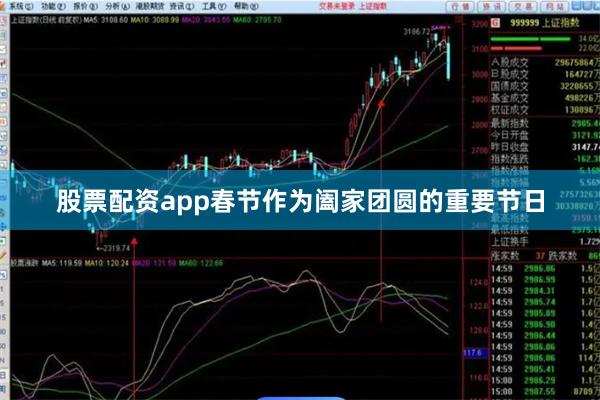 股票配资app春节作为阖家团圆的重要节日
