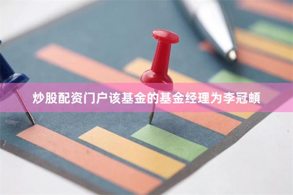 炒股配资门户该基金的基金经理为李冠頔