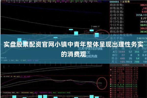 实盘股票配资官网小镇中青年整体呈现出理性务实的消费观