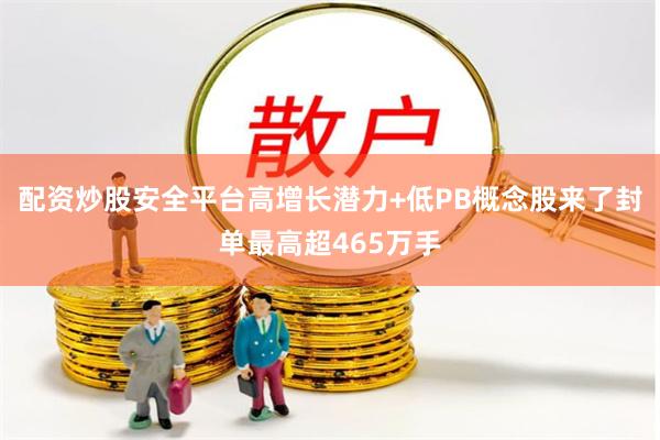 配资炒股安全平台高增长潜力+低PB概念股来了封单最高超4