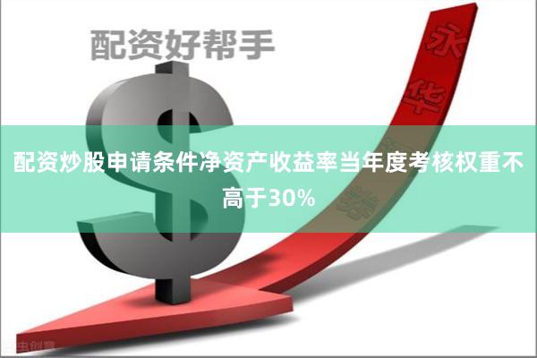 配资炒股申请条件净资产收益率当年度考核权重不高于30%