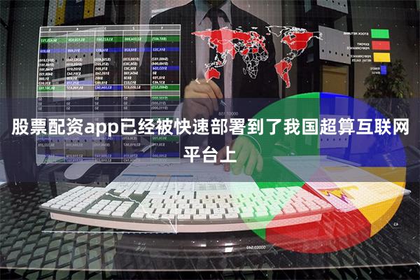 股票配资app已经被快速部署到了我国超算互联网平台上