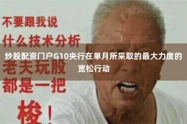 炒股配资门户G10央行在单月所采取的最大力度的宽松行动