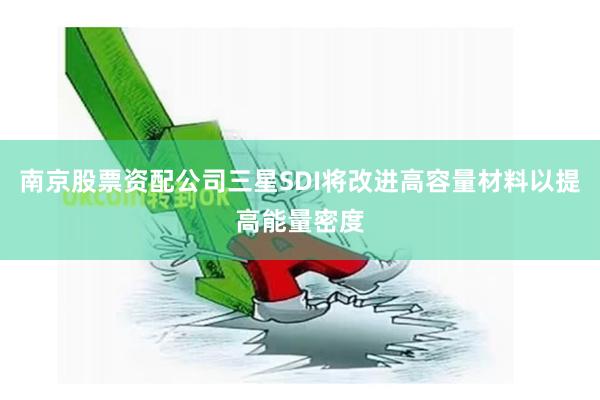 南京股票资配公司三星SDI将改进高容量材料以提高能量密度