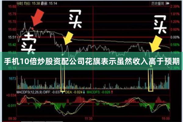 手机10倍炒股资配公司  花旗表示虽然收入高于预期