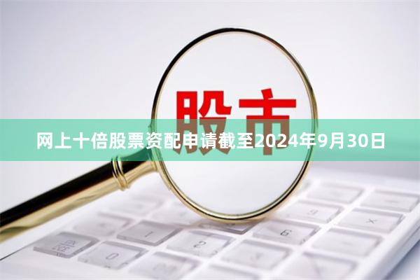 网上十倍股票资配申请截至2024年9月30日
