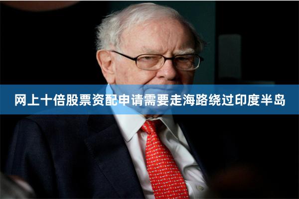 网上十倍股票资配申请需要走海路绕过印度半岛