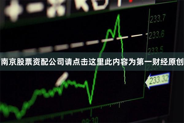 南京股票资配公司请点击这里此内容为第一财经原创