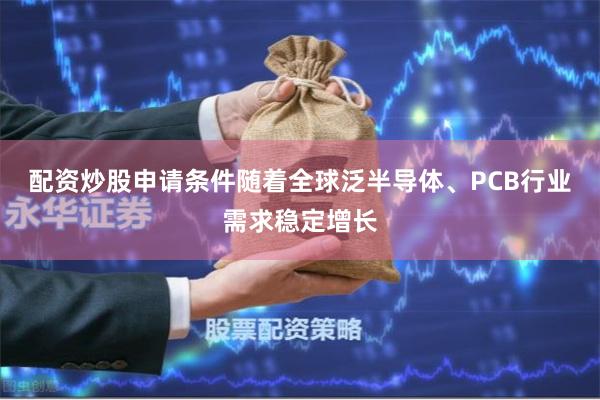 配资炒股申请条件随着全球泛半导体、PCB行业需求稳定增长