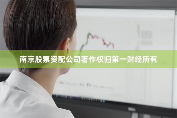 南京股票资配公司著作权归第一财经所有