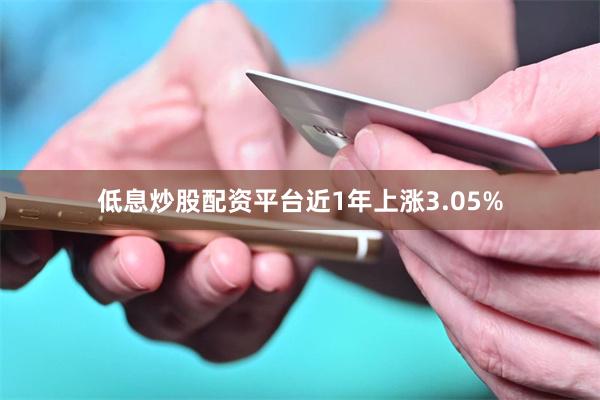 低息炒股配资平台近1年上涨3.05%