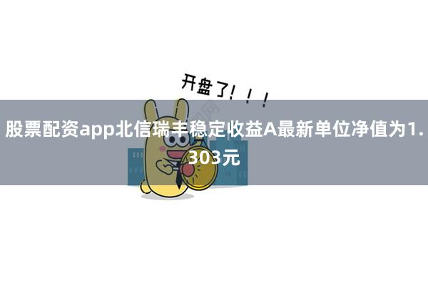 股票配资app北信瑞丰稳定收益A最新单位净值为1.303元