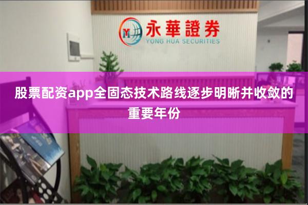 股票配资app全固态技术路线逐步明晰并收敛的重要年份