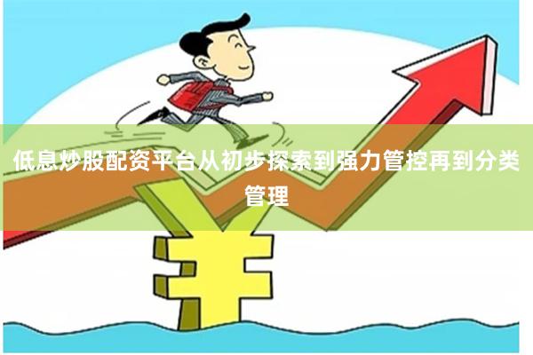 低息炒股配资平台从初步探索到强力管控再到分类管理