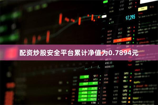 配资炒股安全平台累计净值为0.7894元