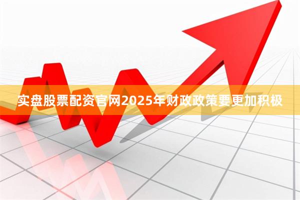 实盘股票配资官网2025年财政政策要更加积极