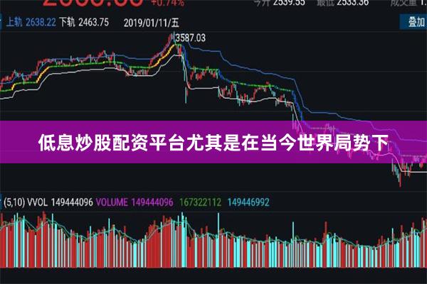 低息炒股配资平台尤其是在当今世界局势下