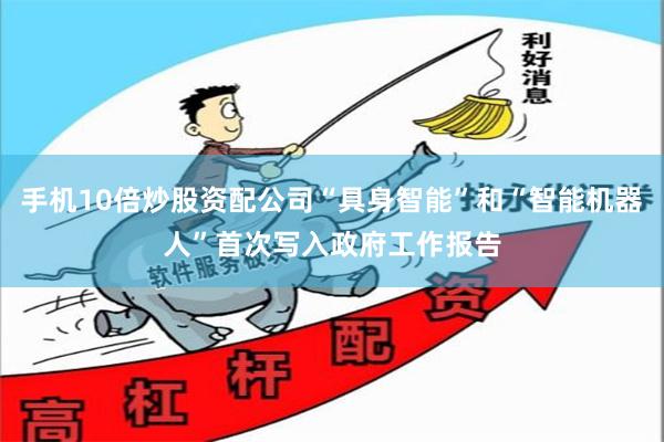 手机10倍炒股资配公司“具身智能”和“智能机器人”首次写入政