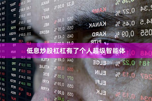 低息炒股杠杠　　有了个人超级智能体