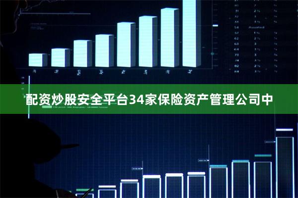 配资炒股安全平台34家保险资产管理公司中